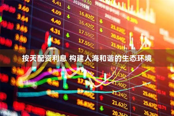 按天配资利息 构建人海和谐的生态环境