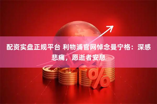配资实盘正规平台 利物浦官网悼念曼宁格：深感悲痛，愿逝者安息