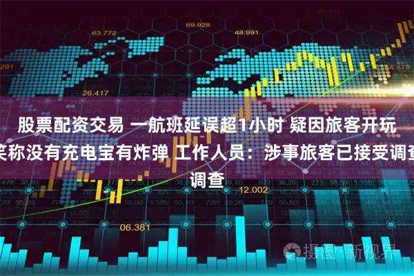 股票配资交易 一航班延误超1小时 疑因旅客开玩笑称没有充电宝有炸弹 工作人员：涉事旅客已接受调查