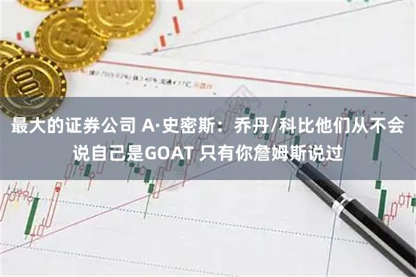 最大的证券公司 A·史密斯：乔丹/科比他们从不会说自己是GOAT 只有你詹姆斯说过